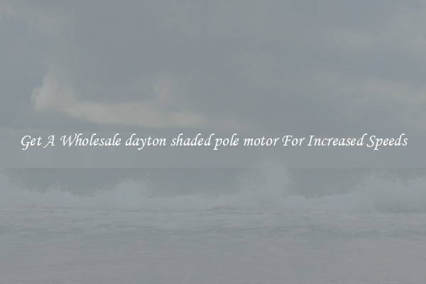 Get A Wholesale dayton shaded pole motor For Increased Speeds