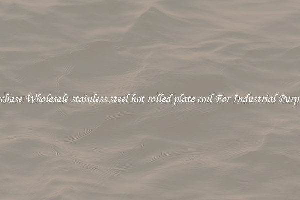 Purchase Wholesale stainless steel hot rolled plate coil For Industrial Purposes