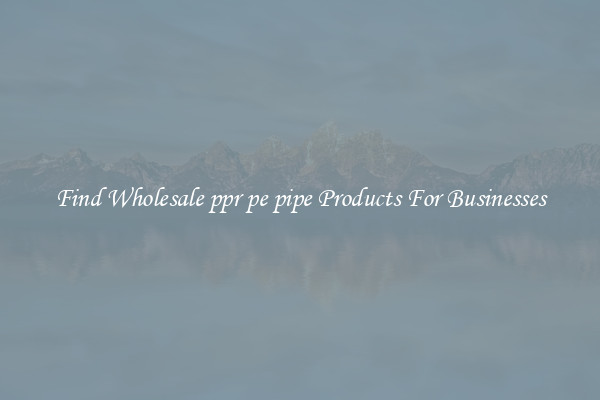 Find Wholesale ppr pe pipe Products For Businesses