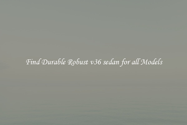 Find Durable Robust v36 sedan for all Models