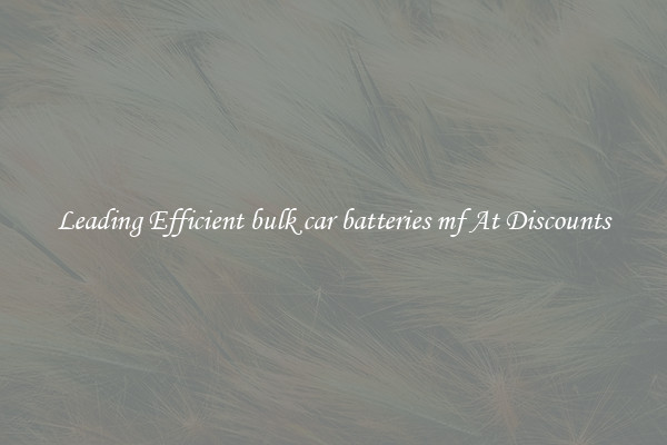 Leading Efficient bulk car batteries mf At Discounts