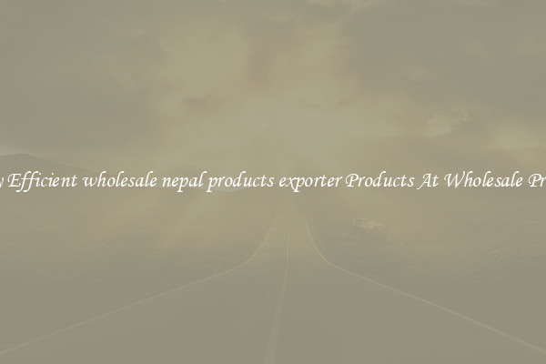 Try Efficient wholesale nepal products exporter Products At Wholesale Prices