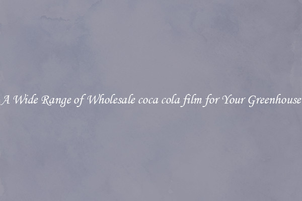 A Wide Range of Wholesale coca cola film for Your Greenhouse