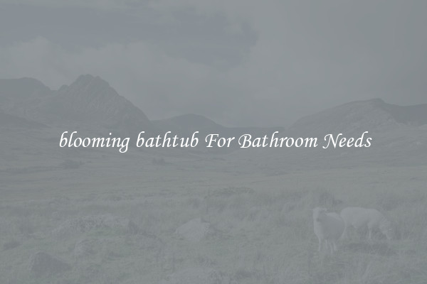 blooming bathtub For Bathroom Needs