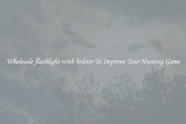 Wholesale flashlight with holster To Improve Your Hunting Game