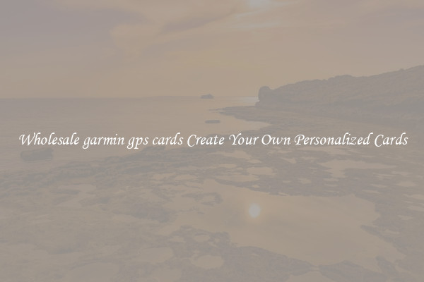 Wholesale garmin gps cards Create Your Own Personalized Cards