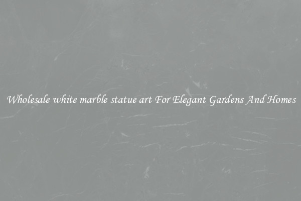 Wholesale white marble statue art For Elegant Gardens And Homes