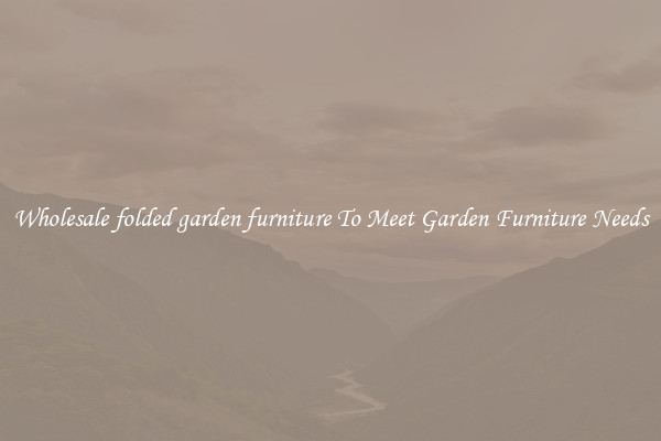 Wholesale folded garden furniture To Meet Garden Furniture Needs