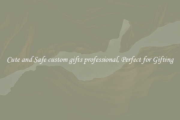 Cute and Safe custom gifts professional, Perfect for Gifting