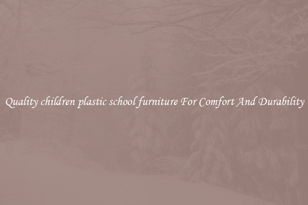 Quality children plastic school furniture For Comfort And Durability