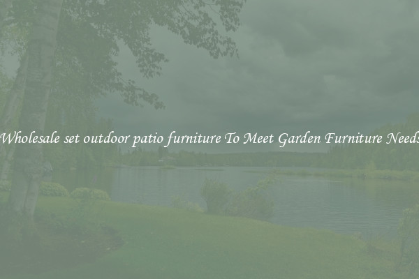 Wholesale set outdoor patio furniture To Meet Garden Furniture Needs