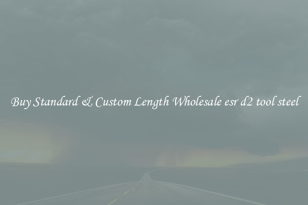 Buy Standard & Custom Length Wholesale esr d2 tool steel