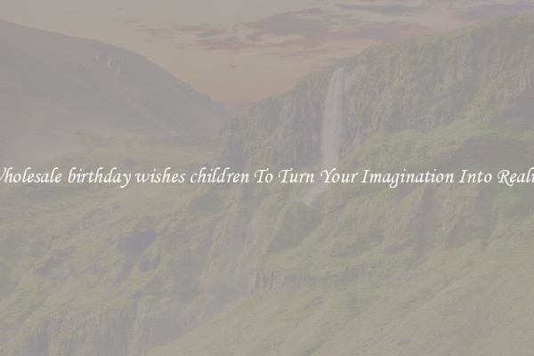 Wholesale birthday wishes children To Turn Your Imagination Into Reality
