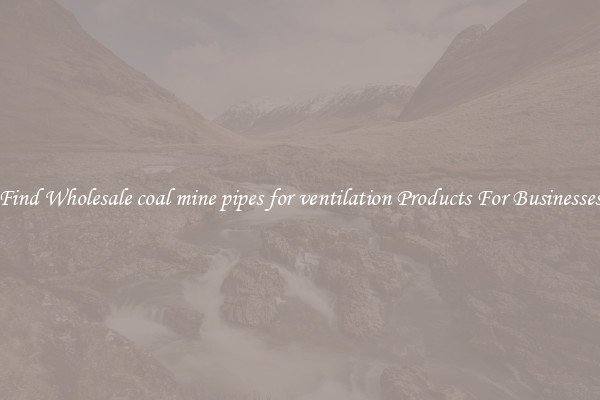 Find Wholesale coal mine pipes for ventilation Products For Businesses