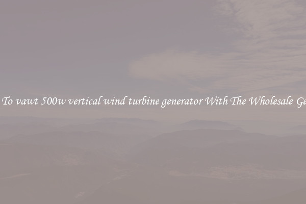 Switch To vawt 500w vertical wind turbine generator With The Wholesale Generator