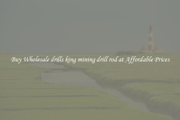 Buy Wholesale drills king mining drill rod at Affordable Prices