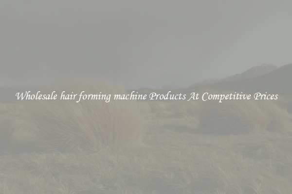 Wholesale hair forming machine Products At Competitive Prices