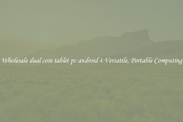 Wholesale dual core tablet pc android 4 Versatile, Portable Computing