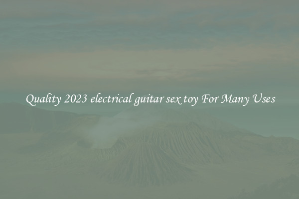 Quality 2023 electrical guitar sex toy For Many Uses