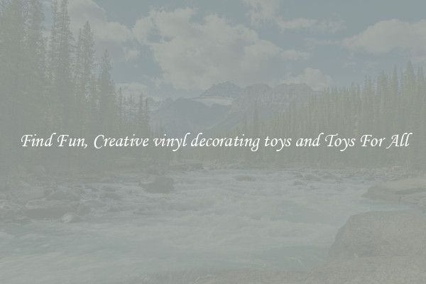 Find Fun, Creative vinyl decorating toys and Toys For All