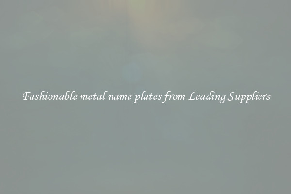 Fashionable metal name plates from Leading Suppliers