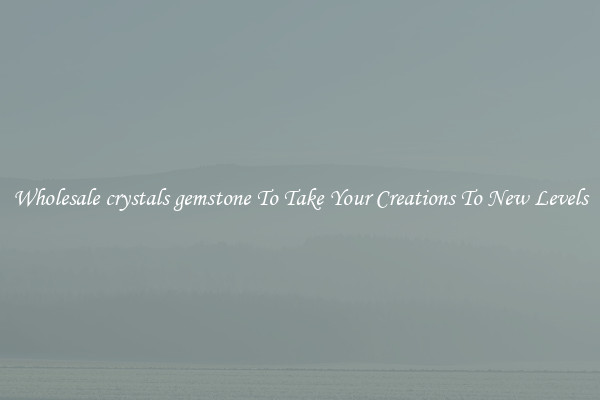 Wholesale crystals gemstone To Take Your Creations To New Levels