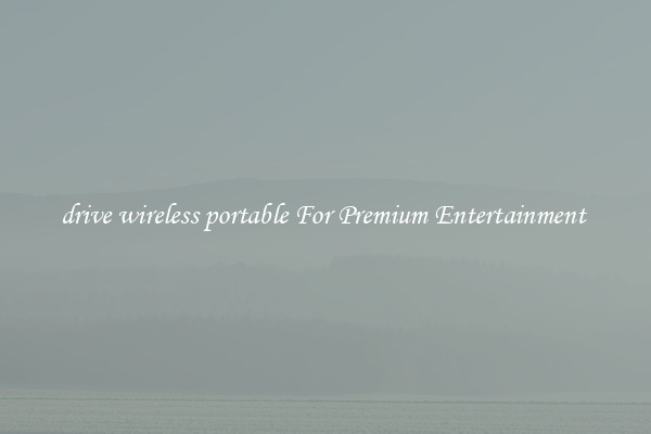 drive wireless portable For Premium Entertainment 