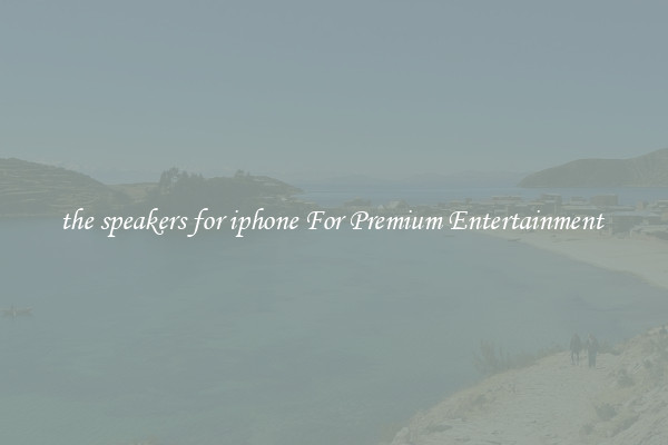 the speakers for iphone For Premium Entertainment 