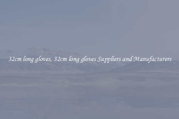 32cm long gloves, 32cm long gloves Suppliers and Manufacturers