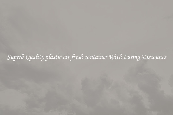 Superb Quality plastic air fresh container With Luring Discounts