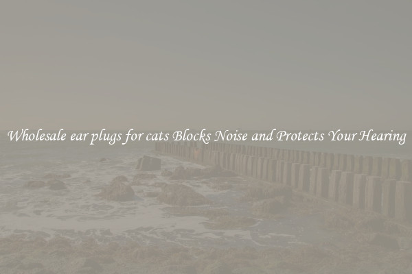 Wholesale ear plugs for cats Blocks Noise and Protects Your Hearing
