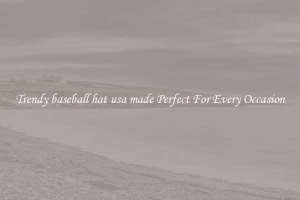 Trendy baseball hat usa made Perfect For Every Occasion