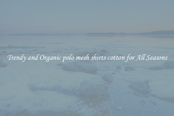 Trendy and Organic polo mesh shirts cotton for All Seasons
