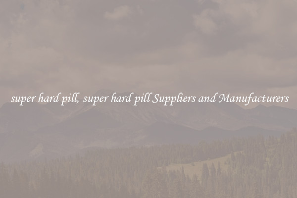 super hard pill, super hard pill Suppliers and Manufacturers