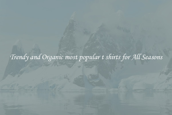 Trendy and Organic most popular t shirts for All Seasons