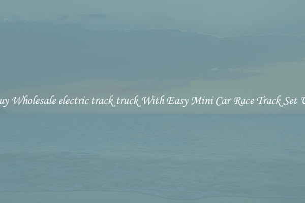 Buy Wholesale electric track truck With Easy Mini Car Race Track Set Up