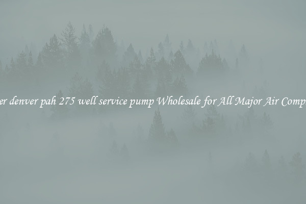 gardner denver pah 275 well service pump Wholesale for All Major Air Compressors