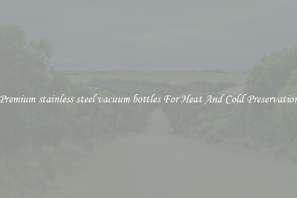 Premium stainless steel vacuum bottles For Heat And Cold Preservation