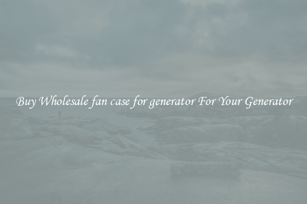 Buy Wholesale fan case for generator For Your Generator