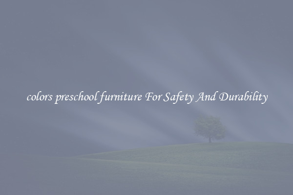 colors preschool furniture For Safety And Durability