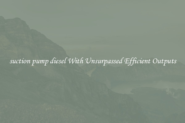 suction pump diesel With Unsurpassed Efficient Outputs