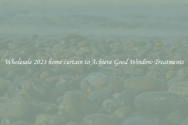 Wholesale 2023 home curtain to Achieve Good Window Treatments