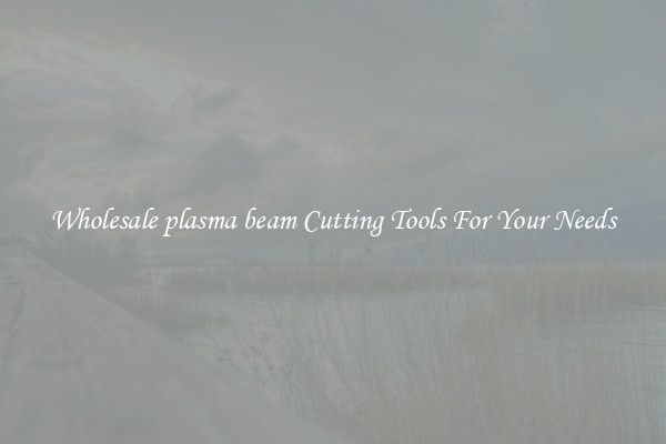 Wholesale plasma beam Cutting Tools For Your Needs