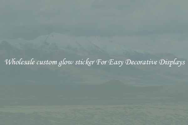 Wholesale custom glow sticker For Easy Decorative Displays