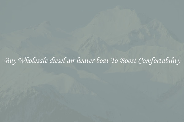 Buy Wholesale diesel air heater boat To Boost Comfortability