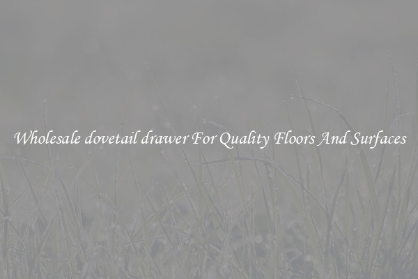 Wholesale dovetail drawer For Quality Floors And Surfaces