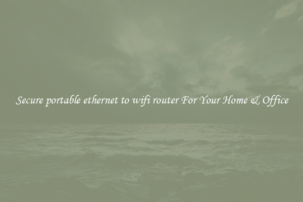 Secure portable ethernet to wifi router For Your Home & Office