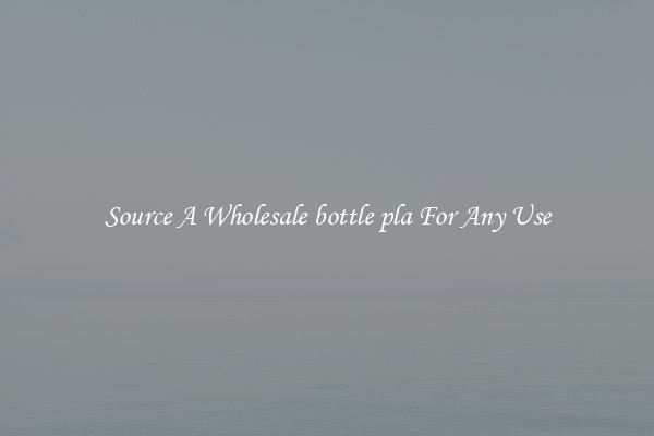 Source A Wholesale bottle pla For Any Use