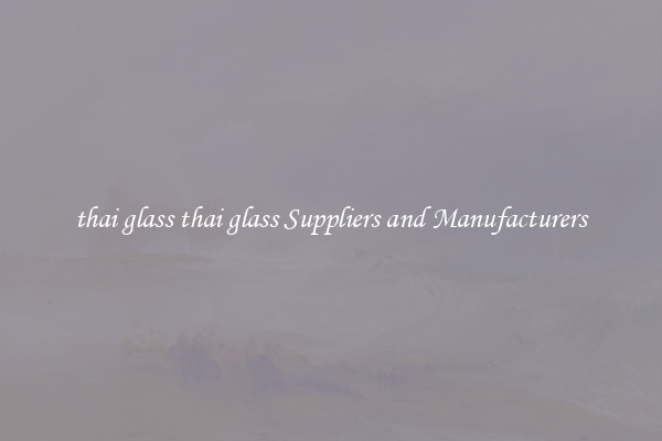 thai glass thai glass Suppliers and Manufacturers