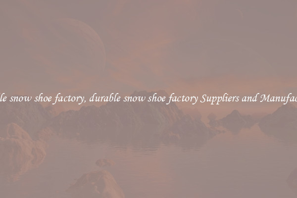 durable snow shoe factory, durable snow shoe factory Suppliers and Manufacturers